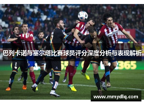 巴列卡诺与塞尔塔比赛球员评分深度分析与表现解析