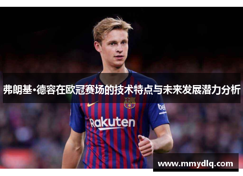 弗朗基·德容在欧冠赛场的技术特点与未来发展潜力分析 弗朗基·德容在欧冠赛场的技术特点与未来发展潜力分析